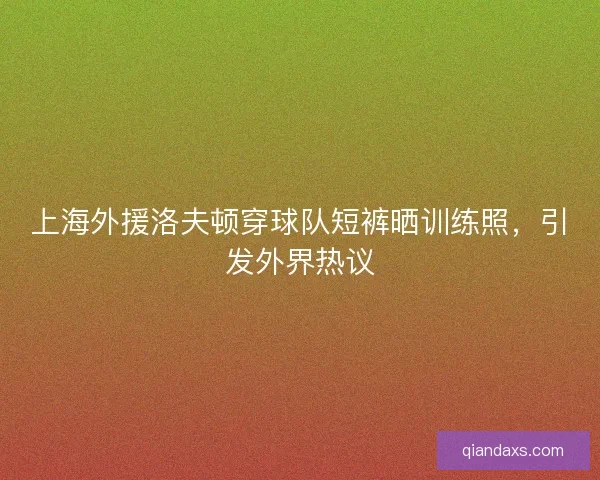 上海外援洛夫顿穿球队短裤晒训练照，引发外界热议