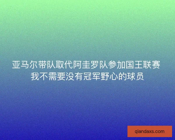 亚马尔带队取代阿圭罗队参加国王联赛 我不需要没有冠军野心的球员