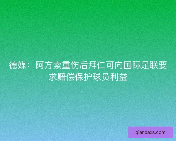 德媒：阿方索重伤后拜仁可向国际足联要求赔偿保护球员利益