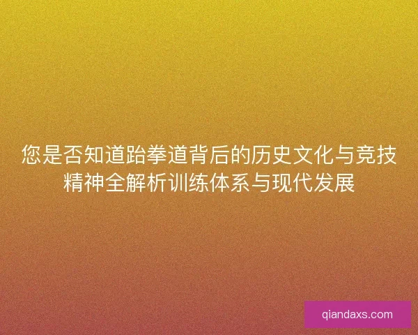 您是否知道跆拳道背后的历史文化与竞技精神全解析训练体系与现代发展