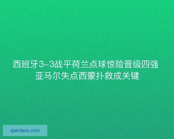西班牙3-3战平荷兰点球惊险晋级四强 亚马尔失点西蒙扑救成关键 西班牙3-3战平荷兰点球惊险晋级四强 亚马尔失点西蒙扑救成关键