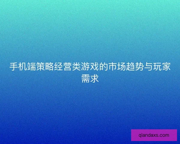 手机端策略经营类游戏的市场趋势与玩家需求