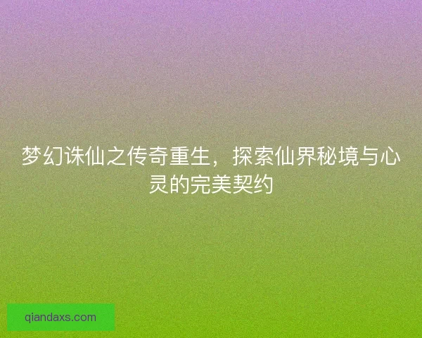 梦幻诛仙之传奇重生,探索仙界秘境与心灵的完美契约 梦幻诛仙之传奇重生,探索仙界秘境与心灵的完美契约