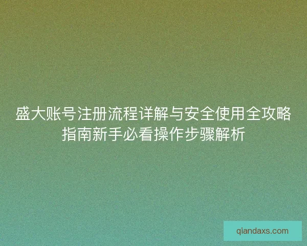盛大账号注册流程详解与安全使用全攻略指南新手必看操作步骤解析 盛大账号注册流程详解与安全使用全攻略指南新手必看操作步骤解析