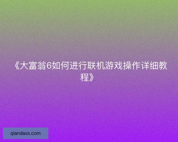 《大富翁6如何进行联机游戏操作详细教程》 《大富翁6如何进行联机游戏操作详细教程》