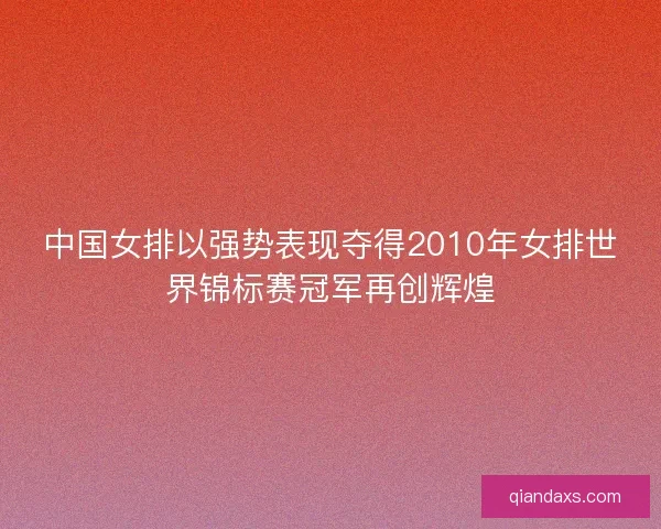 中国女排以强势表现夺得2010年女排世界锦标赛冠军再创辉煌 中国女排以强势表现夺得2010年女排世界锦标赛冠军再创辉煌