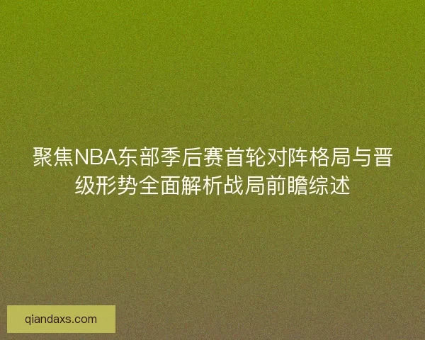 聚焦NBA东部季后赛首轮对阵格局与晋级形势全面解析战局前瞻综述