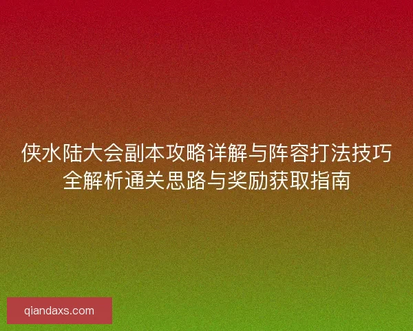 侠水陆大会副本攻略详解与阵容打法技巧全解析通关思路与奖励获取指南