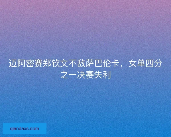 迈阿密赛郑钦文不敌萨巴伦卡，女单四分之一决赛失利