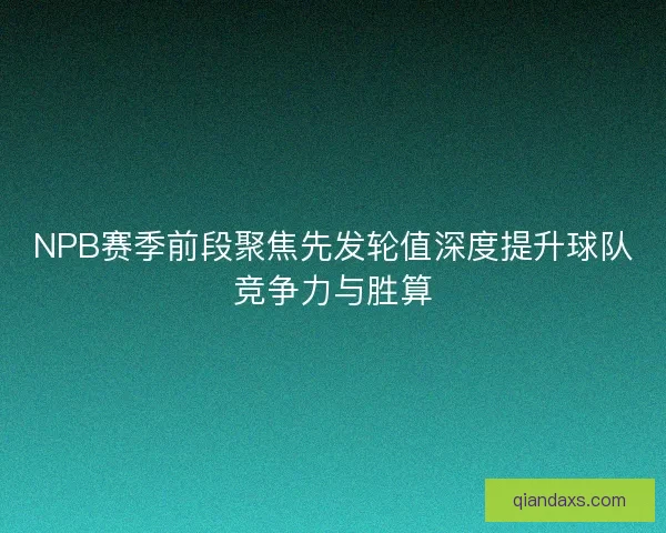 NPB赛季前段聚焦先发轮值深度提升球队竞争力与胜算