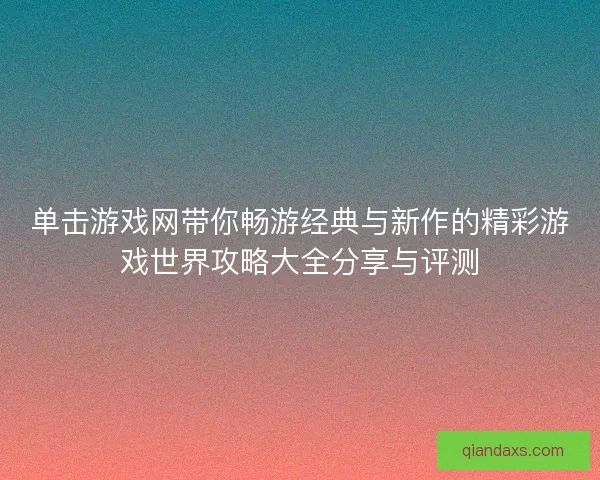 单击游戏网带你畅游经典与新作的精彩游戏世界攻略大全分享与评测