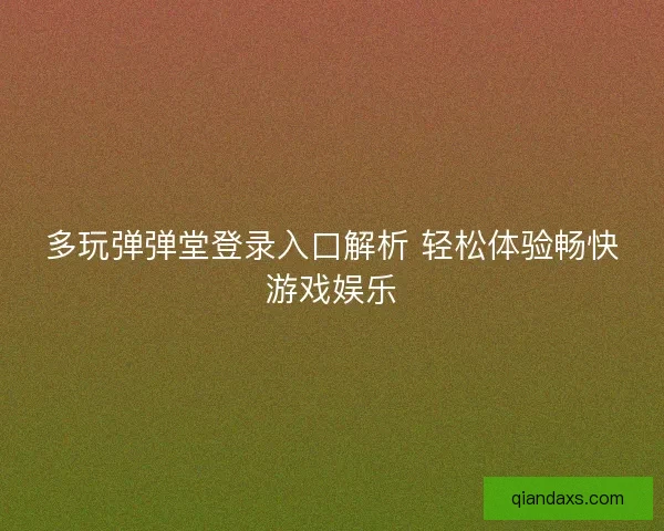 多玩弹弹堂登录入口解析 轻松体验畅快游戏娱乐