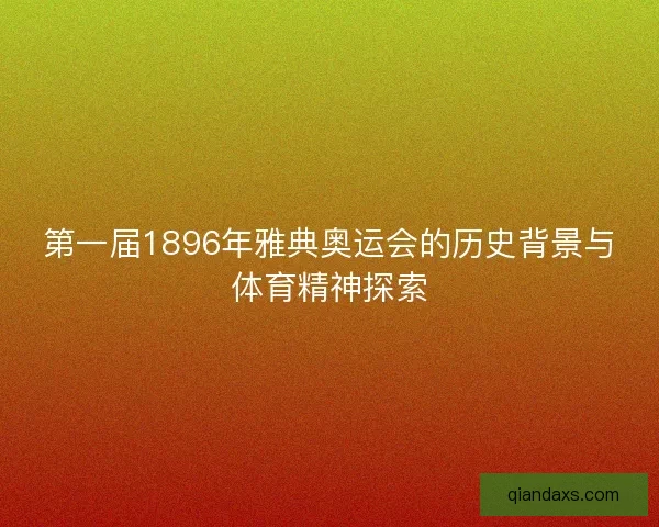 第一届1896年雅典奥运会的历史背景与体育精神探索