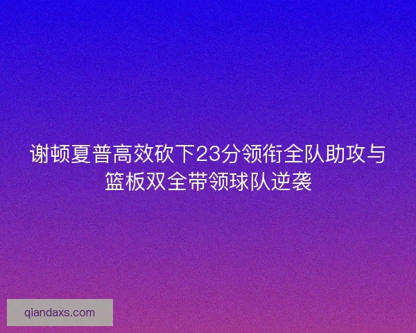 谢顿夏普高效砍下23分领衔全队助攻与篮板双全带领球队逆袭