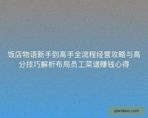 饭店物语新手到高手全流程经营攻略与高分技巧解析布局员工菜谱赚钱心得