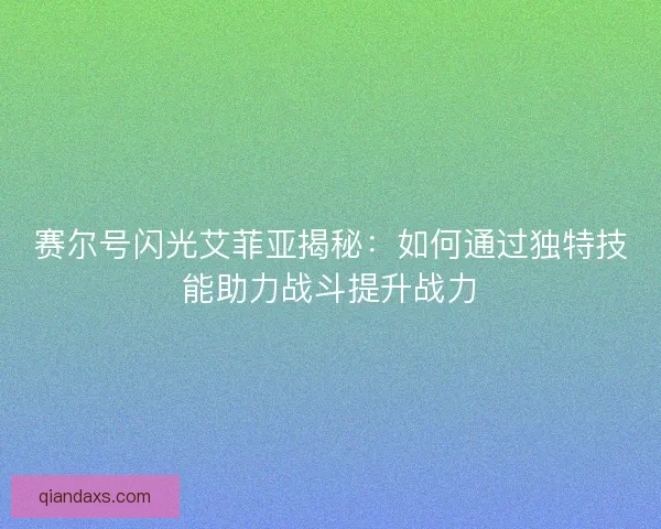 赛尔号闪光艾菲亚揭秘：如何通过独特技能助力战斗提升战力