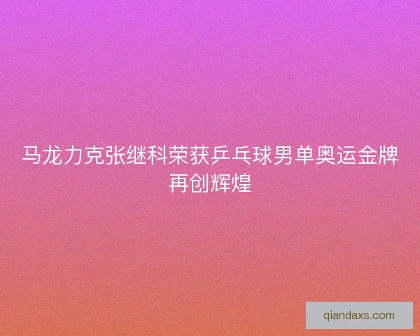 马龙力克张继科荣获乒乓球男单奥运金牌再创辉煌 马龙力克张继科荣获乒乓球男单奥运金牌再创辉煌