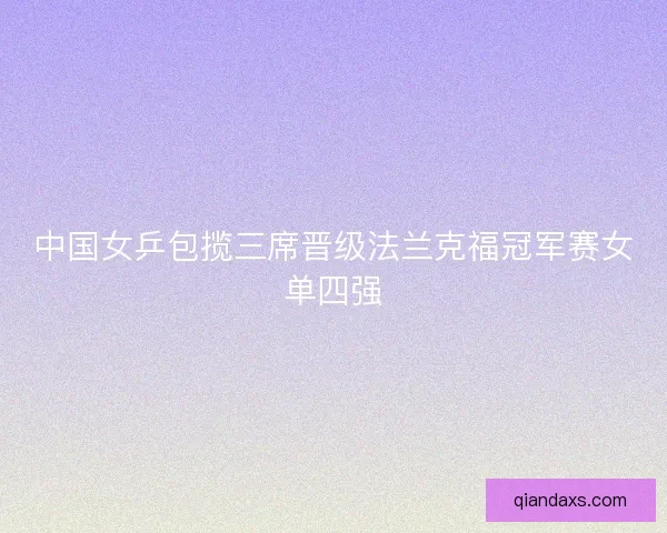 中国女乒包揽三席晋级法兰克福冠军赛女单四强