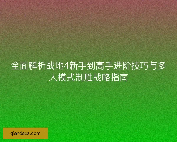 全面解析战地4新手到高手进阶技巧与多人模式制胜战略指南