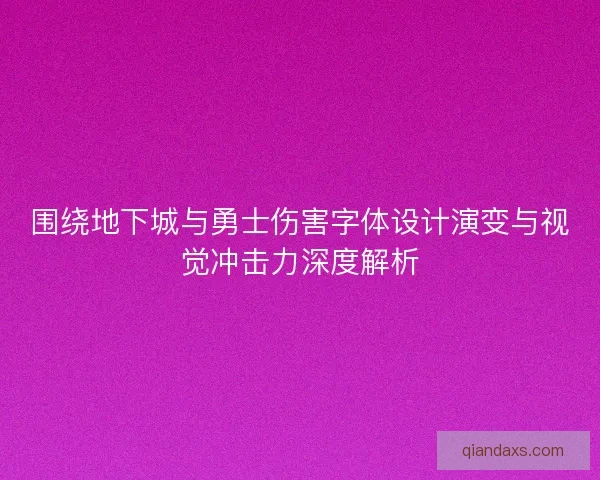 围绕地下城与勇士伤害字体设计演变与视觉冲击力深度解析