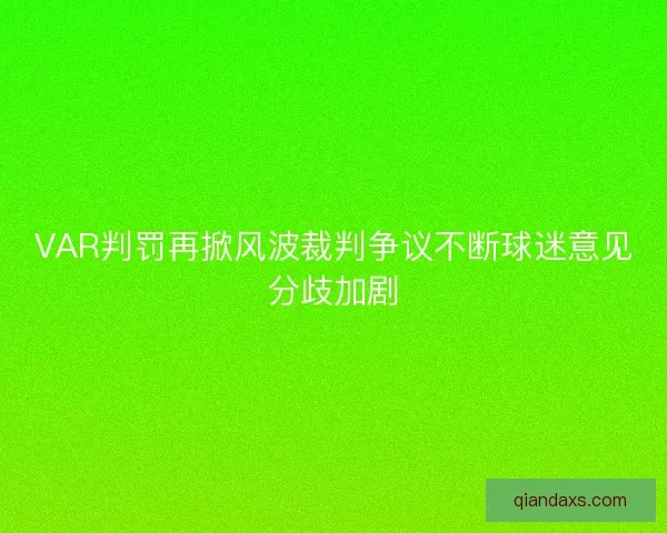 VAR判罚再掀风波裁判争议不断球迷意见分歧加剧 VAR判罚再掀风波裁判争议不断球迷意见分歧加剧