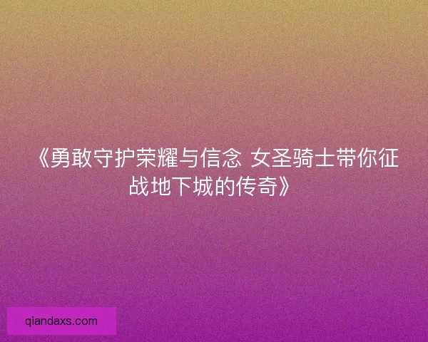 《勇敢守护荣耀与信念 女圣骑士带你征战地下城的传奇》