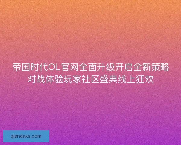 帝国时代OL官网全面升级开启全新策略对战体验玩家社区盛典线上狂欢 帝国时代OL官网全面升级开启全新策略对战体验玩家社区盛典线上狂欢
