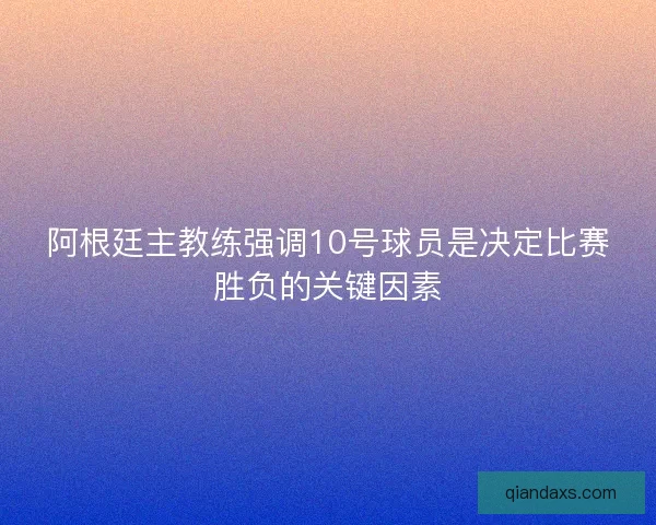 阿根廷主教练强调10号球员是决定比赛胜负的关键因素 阿根廷主教练强调10号球员是决定比赛胜负的关键因素