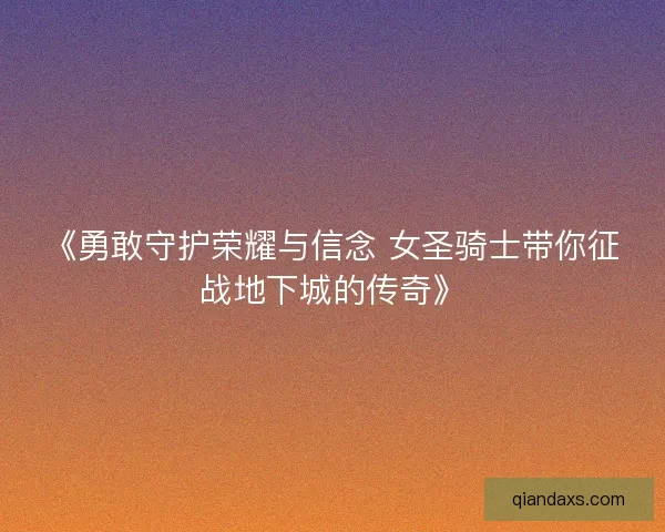 《勇敢守护荣耀与信念 女圣骑士带你征战地下城的传奇》