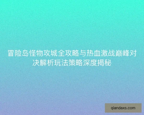冒险岛怪物攻城全攻略与热血激战巅峰对决解析玩法策略深度揭秘 冒险岛怪物攻城全攻略与热血激战巅峰对决解析玩法策略深度揭秘