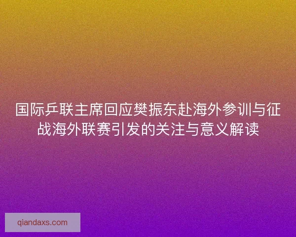 国际乒联主席回应樊振东赴海外参训与征战海外联赛引发的关注与意义解读