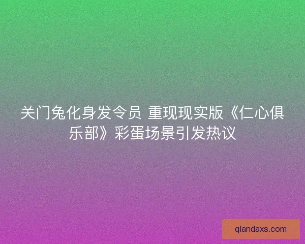 关门兔化身发令员 重现现实版《仁心俱乐部》彩蛋场景引发热议