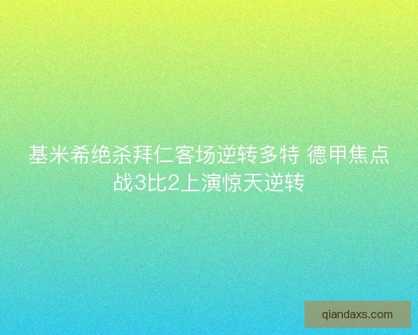 基米希绝杀拜仁客场逆转多特 德甲焦点战3比2上演惊天逆转 基米希绝杀拜仁客场逆转多特 德甲焦点战3比2上演惊天逆转